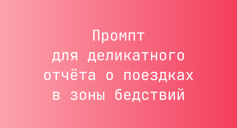 Промпт для деликатного отчёта о поездках в зоны бедствий