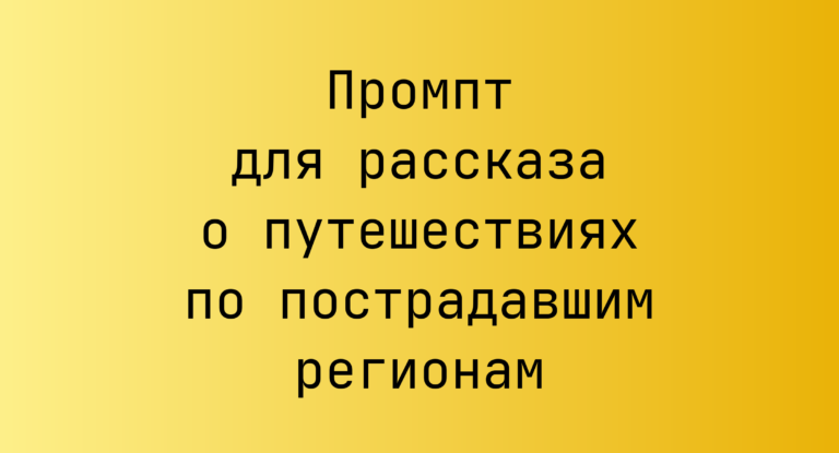 Промпт для рассказа о путешествиях по пострадавшим регионам