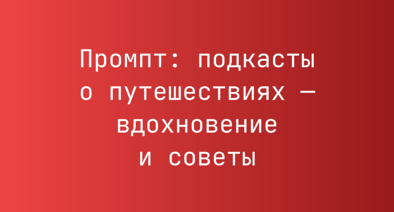 Промпт: подкасты о путешествиях — вдохновение и советы