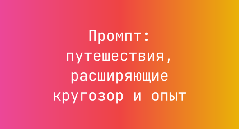 Промпт: путешествия, расширяющие кругозор и опыт