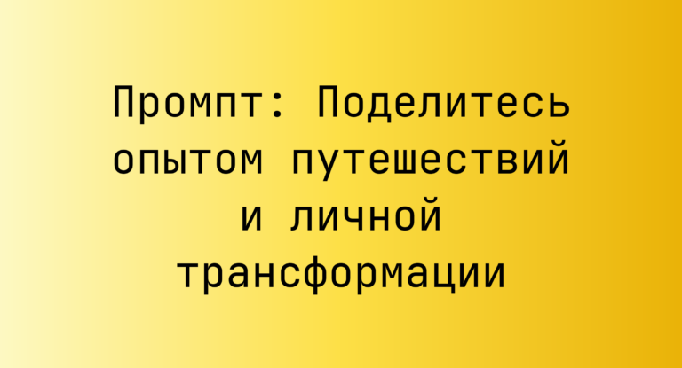 Промпт: Поделитесь опытом путешествий и личной трансформации