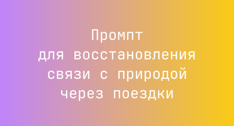 Промпт для восстановления связи с природой через поездки