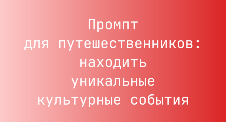 Промпт для путешественников: находить уникальные культурные события