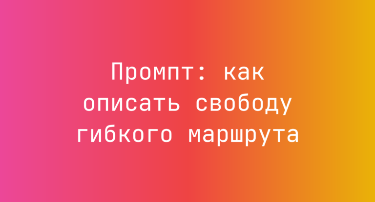 Промпт: как описать свободу гибкого маршрута