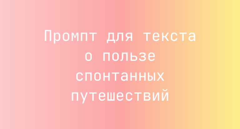 Промпт для текста о пользе спонтанных путешествий