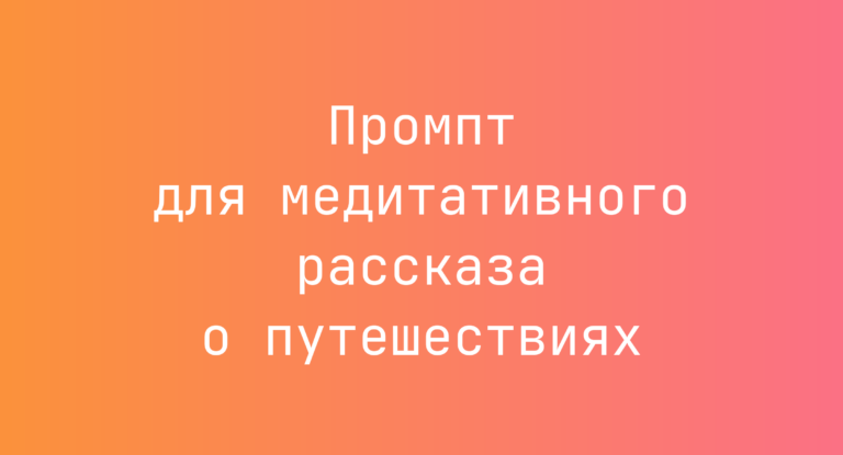 Промпт для медитативного рассказа о путешествиях