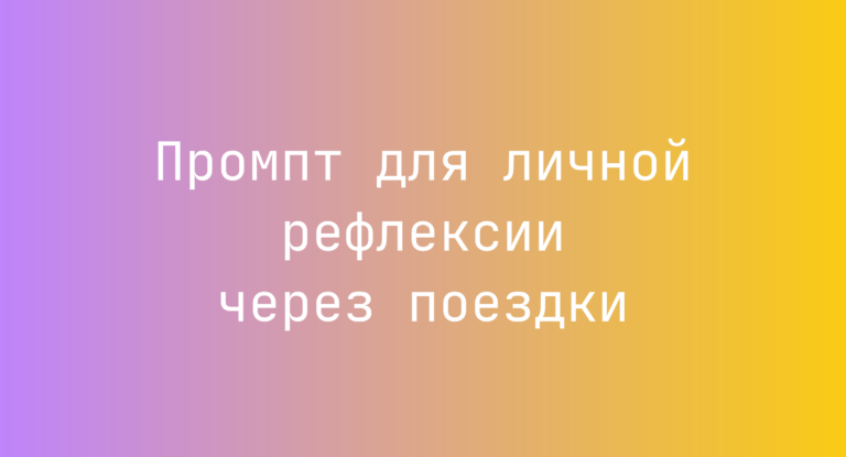 Промпт для личной рефлексии через поездки