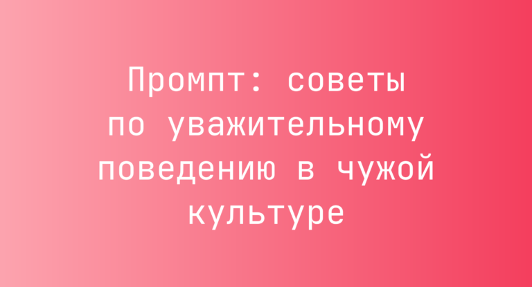 Промпт: советы по уважительному поведению в чужой культуре