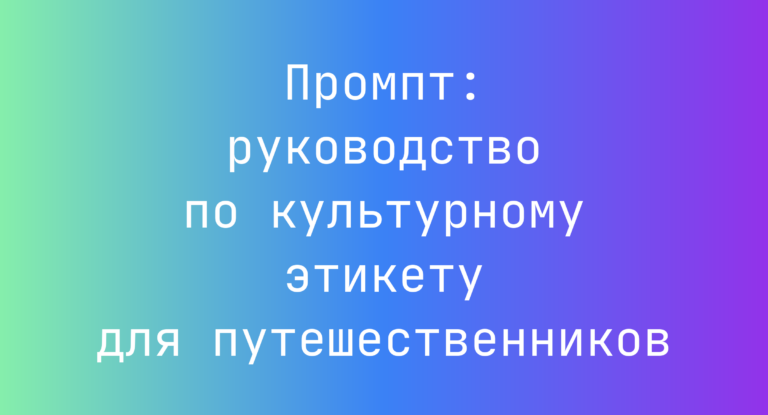 Промпт: руководство по культурному этикету для путешественников