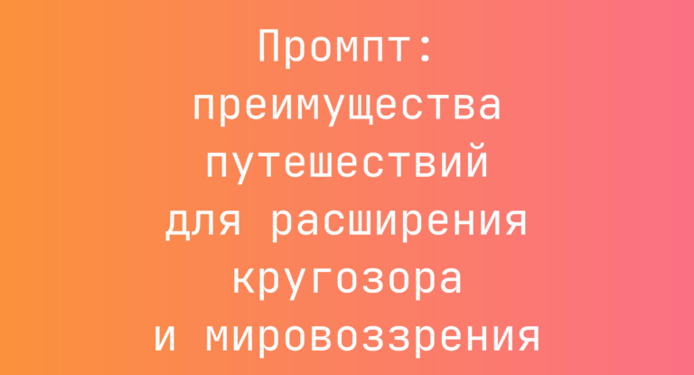 Промпт: преимущества путешествий для расширения кругозора и мировоззрения