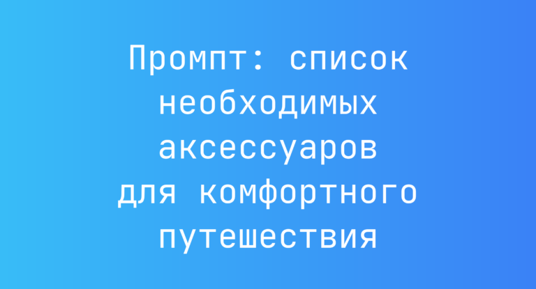 Промпт: список необходимых аксессуаров для комфортного путешествия