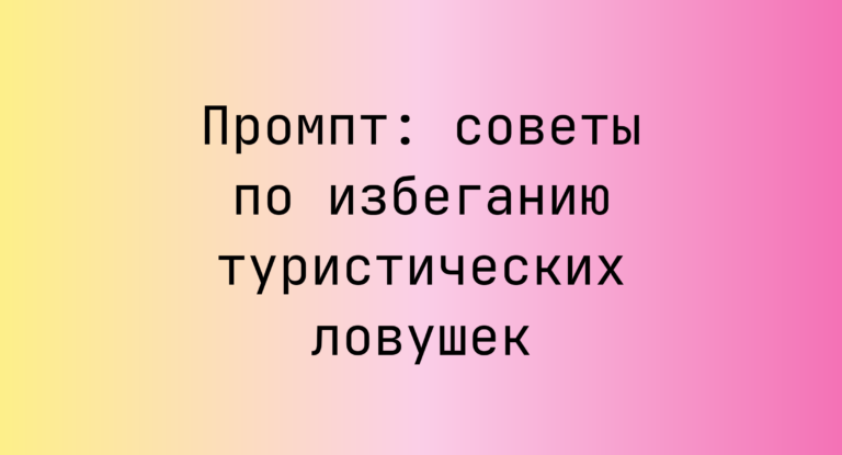 Промпт: советы по избеганию туристических ловушек