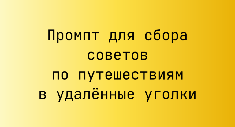 Промпт для сбора советов по путешествиям в удалённые уголки