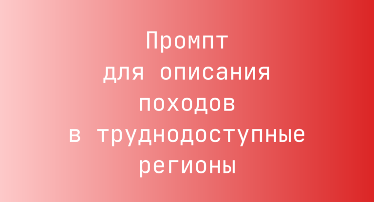 Промпт для описания походов в труднодоступные регионы
