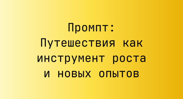 Промпт: Путешествия как инструмент роста и новых опытов