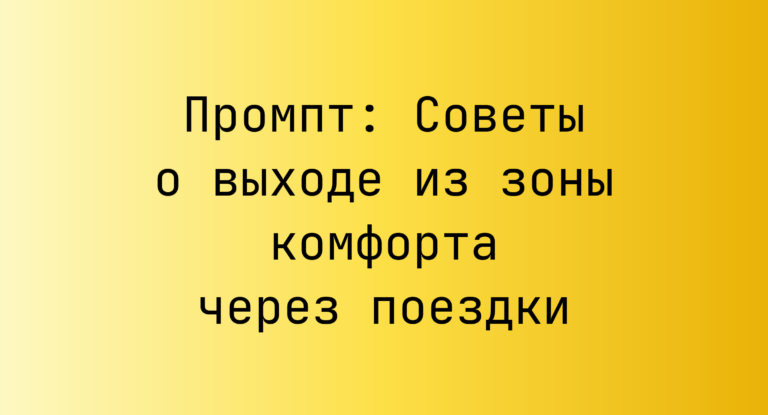 Промпт: Советы о выходе из зоны комфорта через поездки
