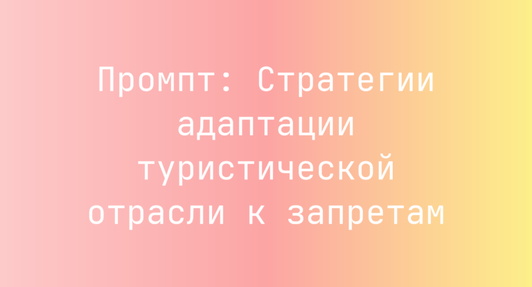 Промпт: Стратегии адаптации туристической отрасли к запретам