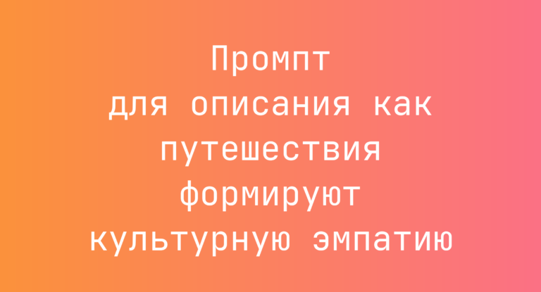 Промпт для описания как путешествия формируют культурную эмпатию
