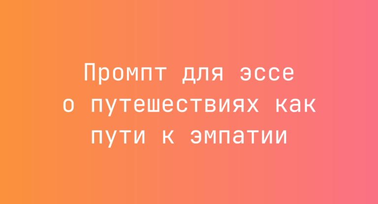 Промпт для эссе о путешествиях как пути к эмпатии