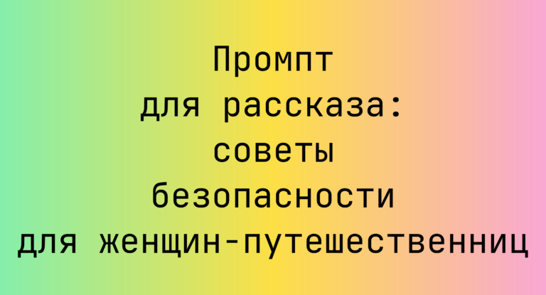 Промпт для рассказа: советы безопасности для женщин-путешественниц