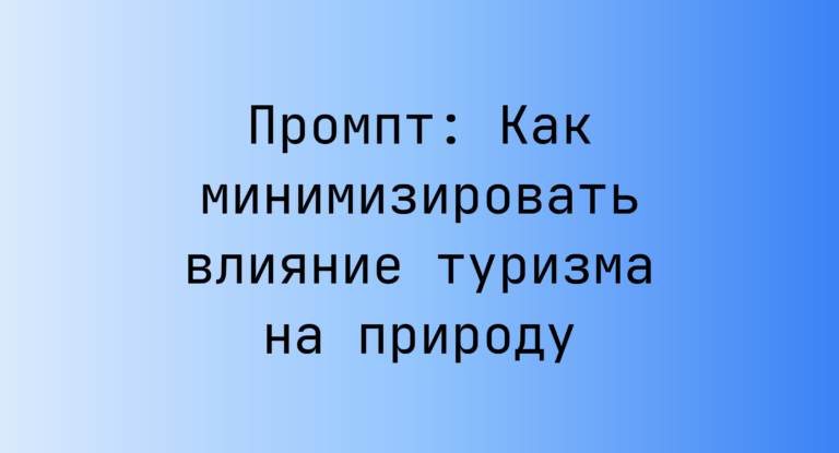 Промпт: Как минимизировать влияние туризма на природу