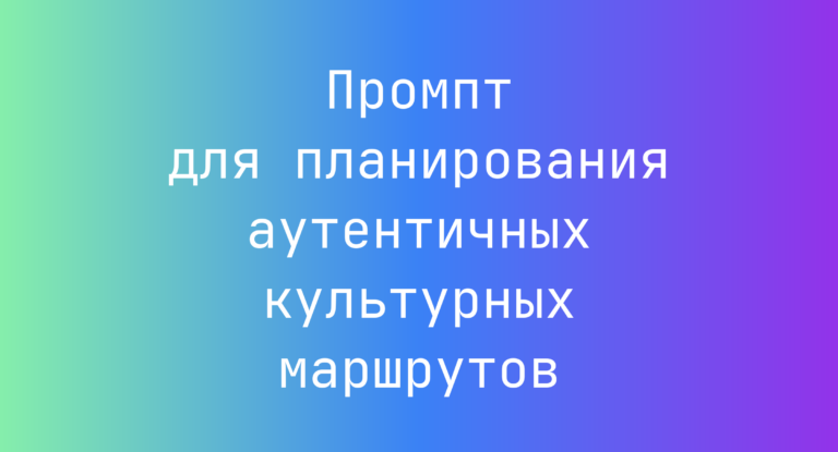 Промпт для планирования аутентичных культурных маршрутов