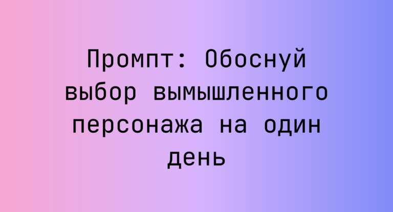 Промпт: Обоснуй выбор вымышленного персонажа на один день