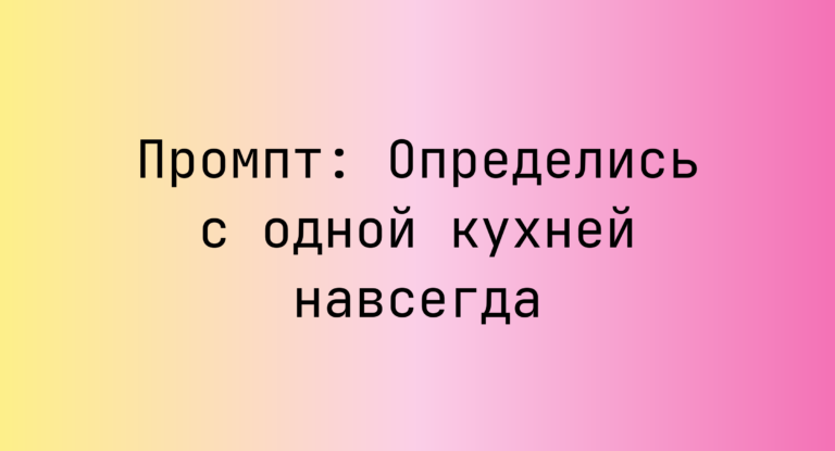 Промпт: Определись с одной кухней навсегда