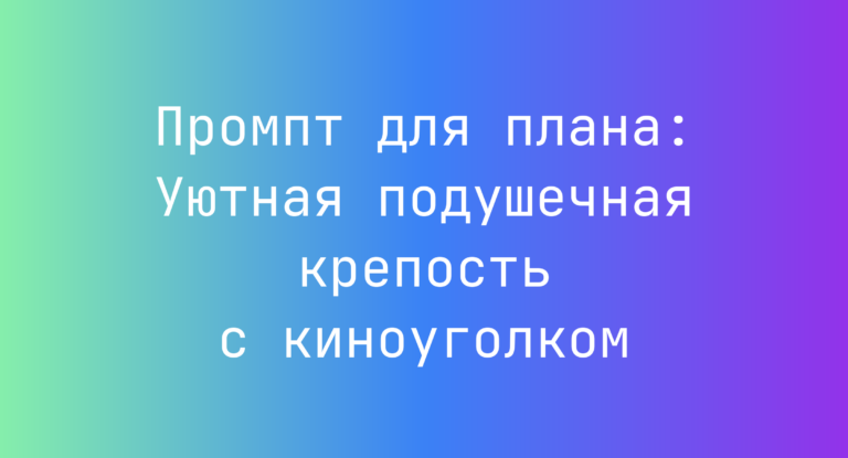 Промпт для плана: Уютная подушечная крепость с киноуголком