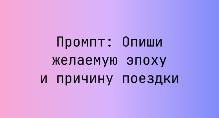 Промпт: Опиши желаемую эпоху и причину поездки