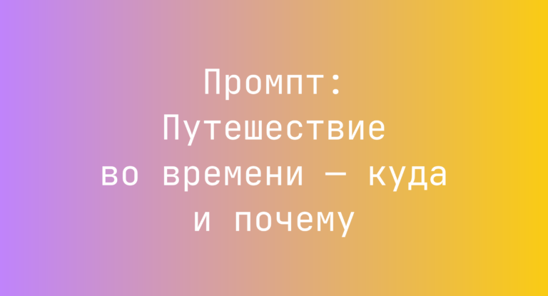Промпт: Путешествие во времени — куда и почему