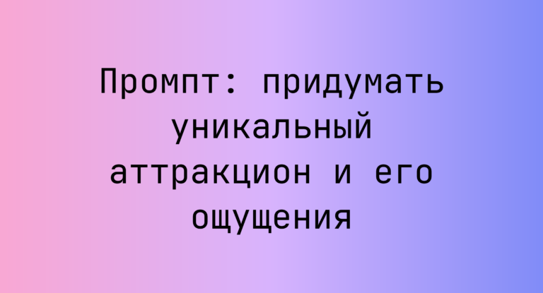 Промпт: придумать уникальный аттракцион и его ощущения