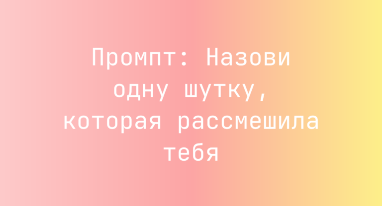 Промпт: Назови одну шутку, которая рассмешила тебя