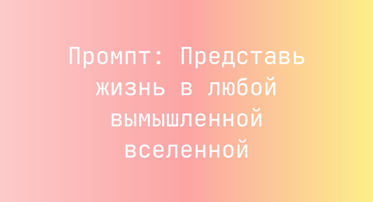 Промпт: Представь жизнь в любой вымышленной вселенной