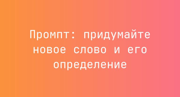 Промпт: придумайте новое слово и его определение