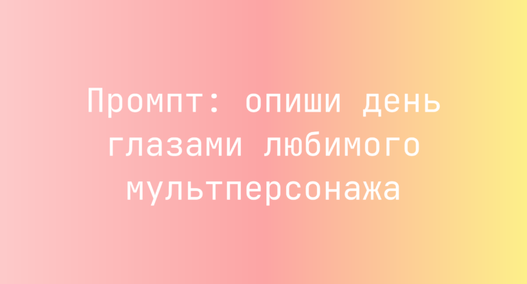 Промпт: опиши день глазами любимого мультперсонажа