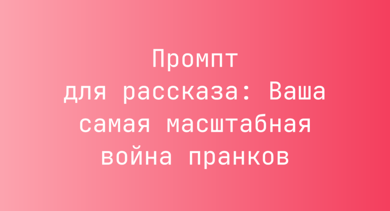 Промпт для рассказа: Ваша самая масштабная война пранков