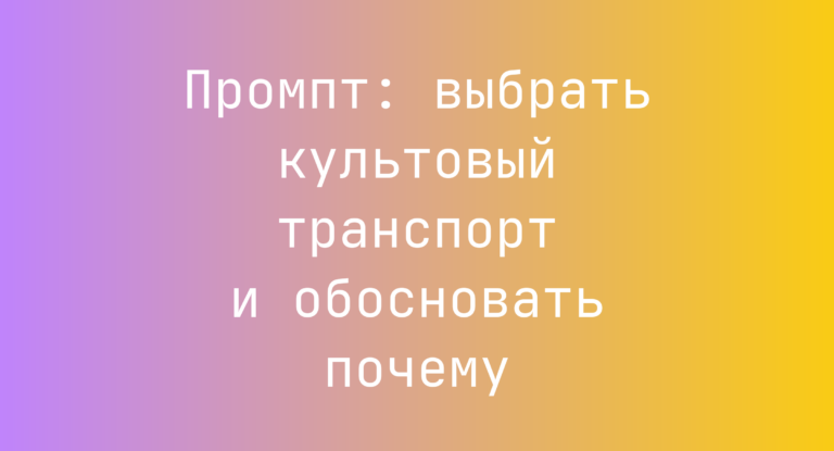 Промпт: выбрать культовый транспорт и обосновать почему