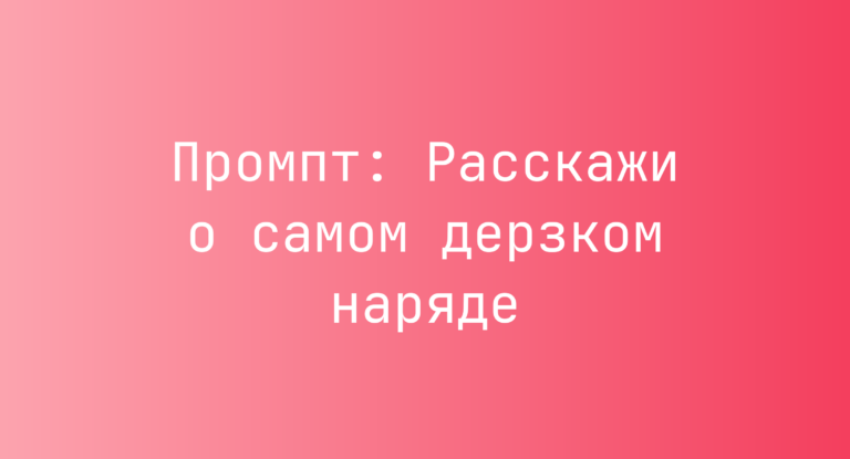 Промпт: Расскажи о самом дерзком наряде