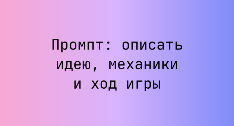 Промпт: описать идею, механики и ход игры