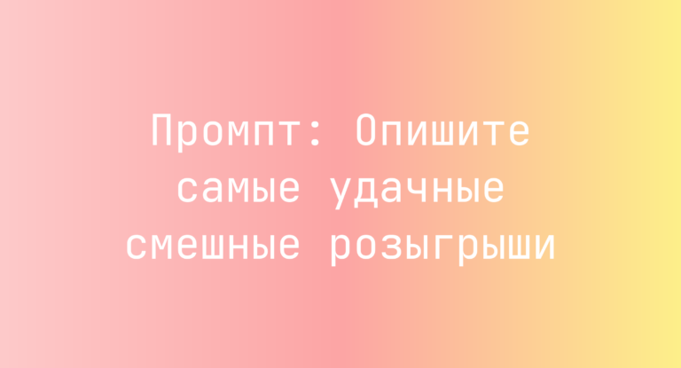 Промпт: Опишите самые удачные смешные розыгрыши