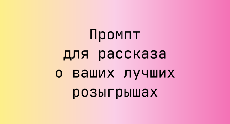 Промпт для рассказа о ваших лучших розыгрышах