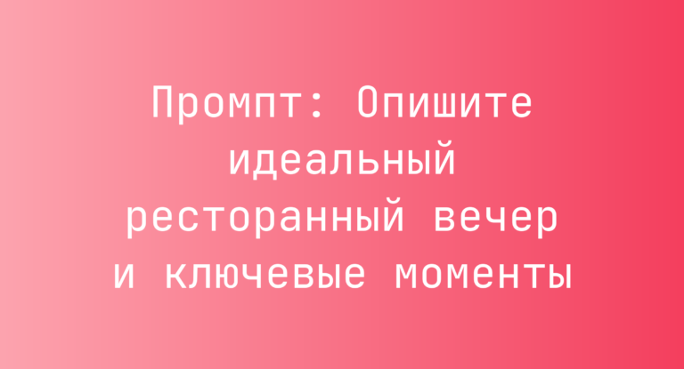 Промпт: Опишите идеальный ресторанный вечер и ключевые моменты