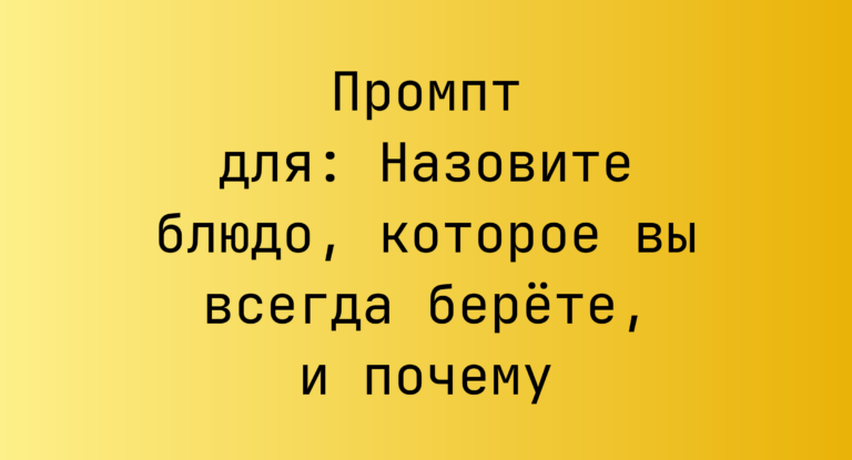 Промпт для: Назовите блюдо, которое вы всегда берёте, и почему