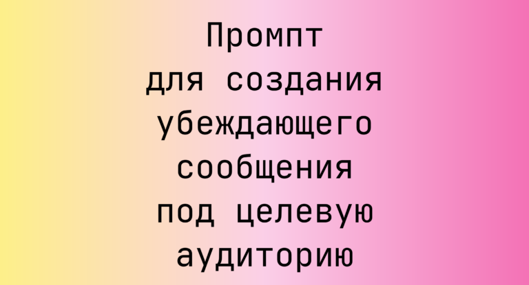 Промпт для создания убеждающего сообщения под целевую аудиторию