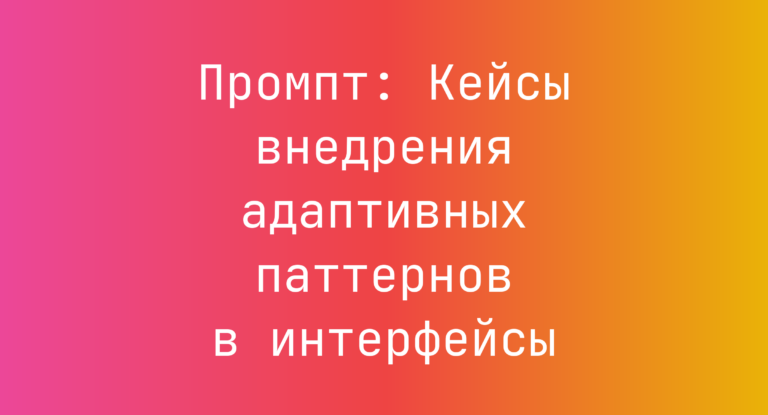 Промпт: Кейсы внедрения адаптивных паттернов в интерфейсы