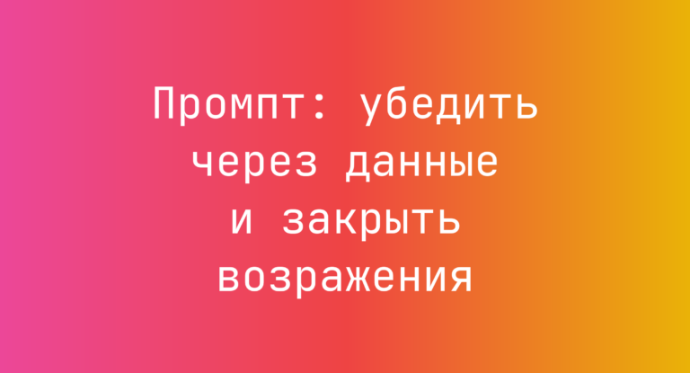 Промпт: убедить через данные и закрыть возражения