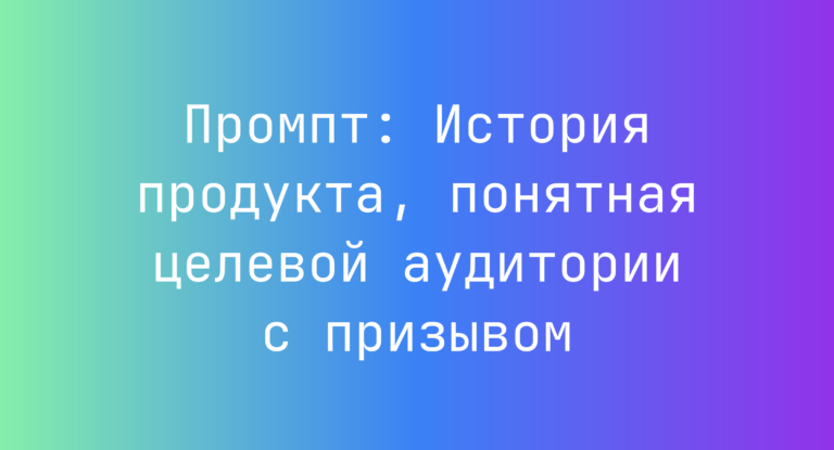 Промпт: История продукта, понятная целевой аудитории с призывом