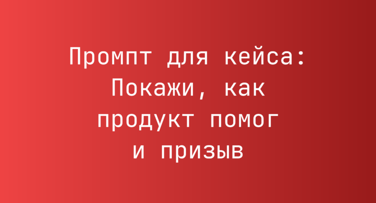 Промпт для кейса: Покажи, как продукт помог и призыв