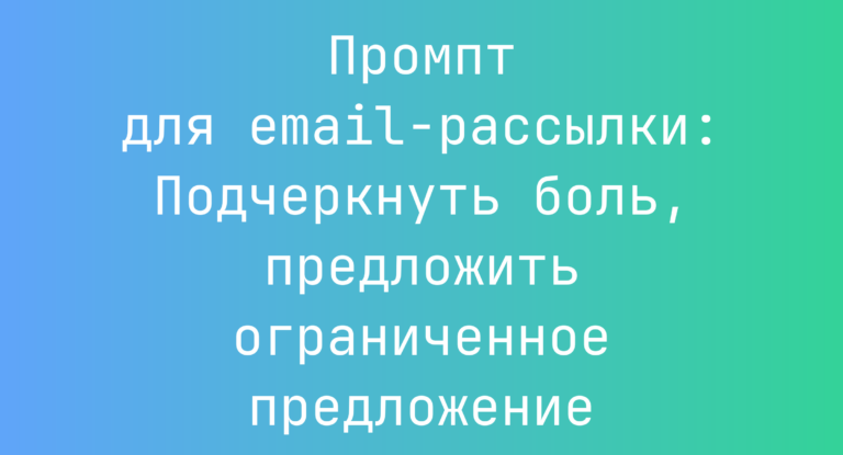 Промпт для email-рассылки: Подчеркнуть боль, предложить ограниченное предложение